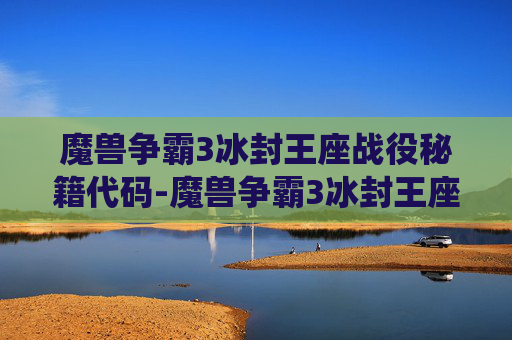 魔兽争霸3冰封王座战役秘籍代码-魔兽争霸3冰封王座战役秘籍,全方位攻略与核心技巧,助你轻松征服战场 魔兽争霸3冰封王座战役秘籍代码-魔兽争霸3冰封王座战役秘籍,全方位攻略与核心技巧,助你轻松征服战场