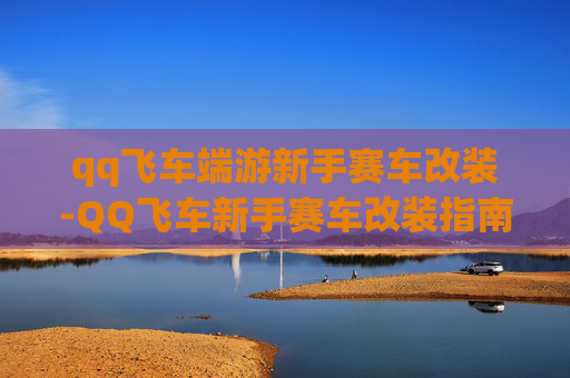 qq飞车端游新手赛车改装-QQ飞车新手赛车改装指南 qq飞车端游新手赛车改装-QQ飞车新手赛车改装指南