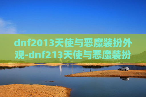 dnf2013天使与恶魔装扮外观-dnf213天使与恶魔装扮，独特魅力与冒险体验深度解析