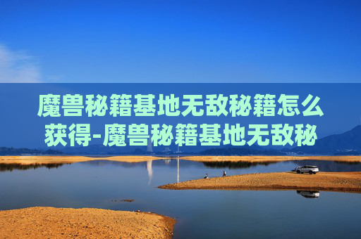 魔兽秘籍基地无敌秘籍怎么获得-魔兽秘籍基地无敌秘籍，轻松构建终极神级战场