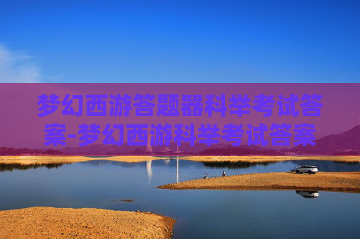 梦幻西游答题器科举考试答案-梦幻西游科举考试答案最新版全解析，助你精准应对考试挑战