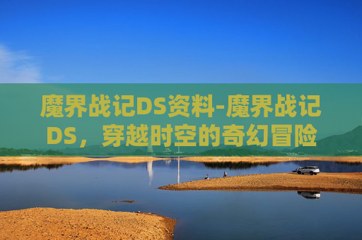 魔界战记DS资料-魔界战记DS，穿越时空的奇幻冒险
