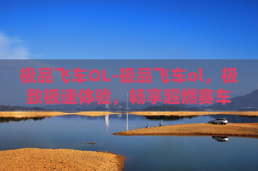 极品飞车OL-极品飞车ol，极致极速体验，畅享超燃赛车狂欢