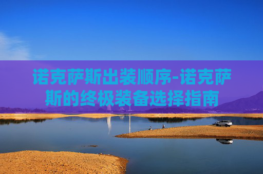 诺克萨斯出装顺序-诺克萨斯的终极装备选择指南