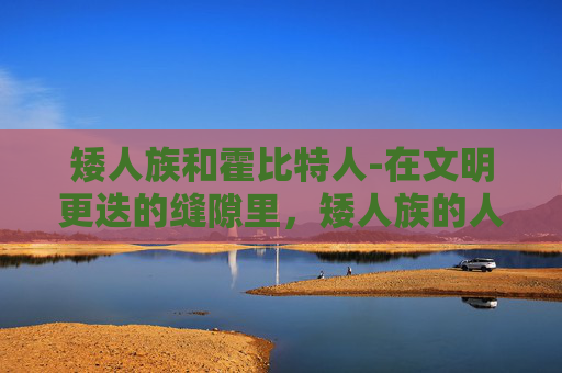 矮人族和霍比特人-在文明更迭的缝隙里，矮人族的人文精神悄然生息