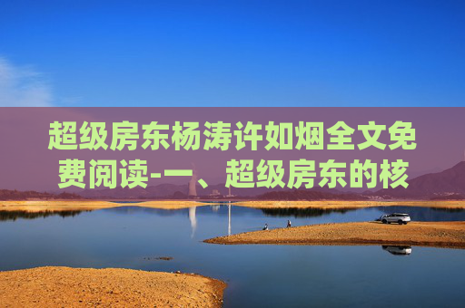 超级房东杨涛许如烟全文免费阅读-一、超级房东的核心优势，不止是房东，更是居住权益的掌控者