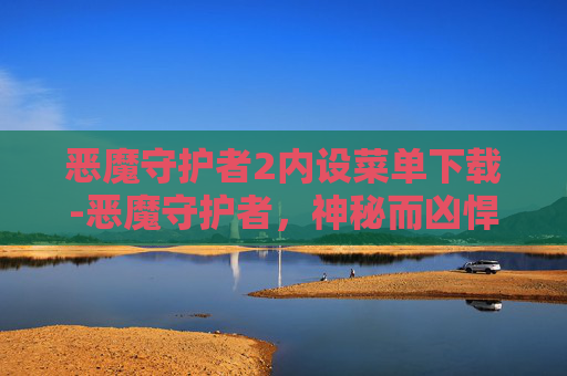 恶魔守护者2内设菜单下载-恶魔守护者，神秘而凶悍的邪恶存在揭示
