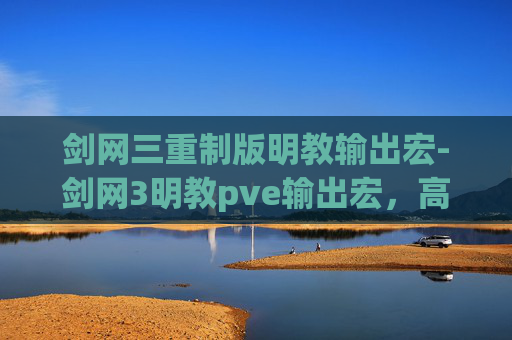 剑网三重制版明教输出宏-剑网3明教pve输出宏，高效击败敌人的秘密武器