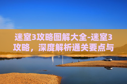 迷室3攻略图解大全-迷室3攻略，深度解析通关要点与技巧，助你高效破解谜题