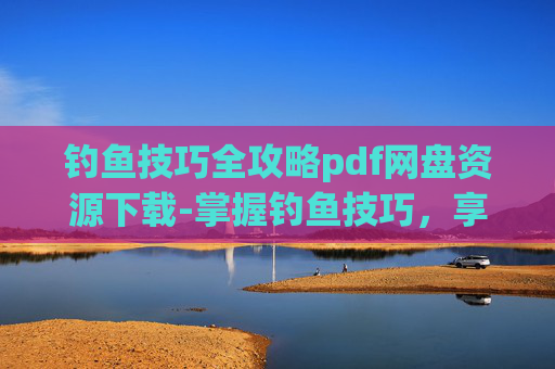 钓鱼技巧全攻略pdf网盘资源下载-掌握钓鱼技巧,享受垂钓乐趣 钓鱼技巧全攻略pdf网盘资源下载-掌握钓鱼技巧,享受垂钓乐趣