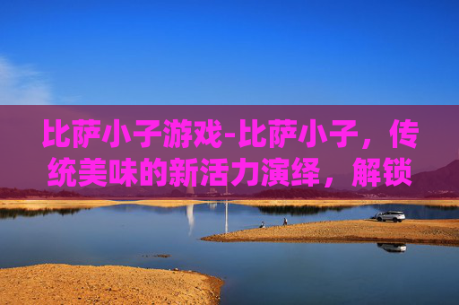 比萨小子游戏-比萨小子，传统美味的新活力演绎，解锁别具视角的生活趣味