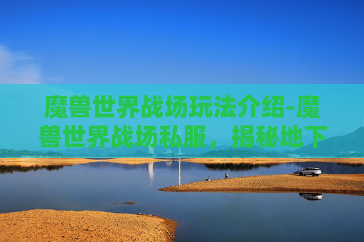 魔兽世界战场玩法介绍-魔兽世界战场私服，揭秘地下世界的秘密