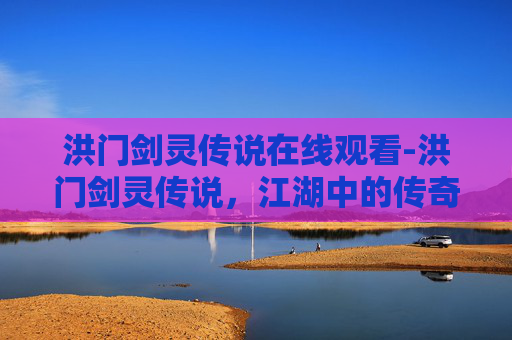 洪门剑灵传说在线观看-洪门剑灵传说，江湖中的传奇与秘密