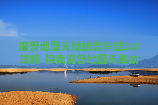 魔兽地图天地劫寰神结3.0攻略-探索魔兽地图天地劫的奇幻世界