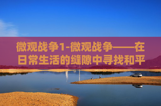 微观战争1-微观战争——在日常生活的缝隙中寻找和平