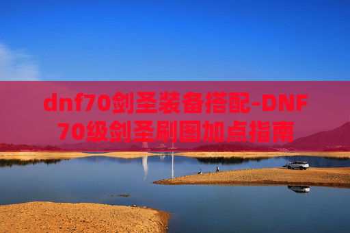 dnf70剑圣装备搭配-DNF70级剑圣刷图加点指南