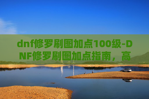 dnf修罗刷图加点100级-DNF修罗刷图加点指南,高效输出与策略分析 dnf修罗刷图加点100级-DNF修罗刷图加点指南,高效输出与策略分析