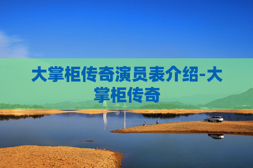 大掌柜传奇演员表介绍-大掌柜传奇