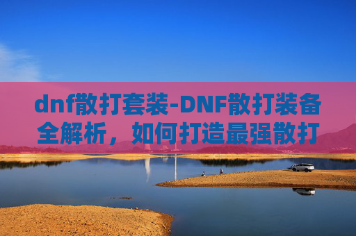 dnf散打套装-DNF散打装备全解析，如何打造最强散打角色