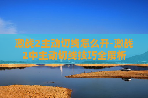 激战2主动切线怎么开-激战2中主动切线技巧全解析