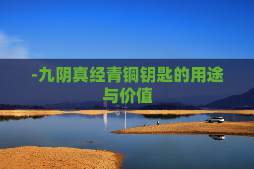 -九阴真经青铜钥匙的用途与价值