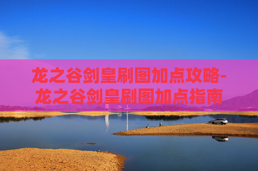 龙之谷剑皇刷图加点攻略-龙之谷剑皇刷图加点指南