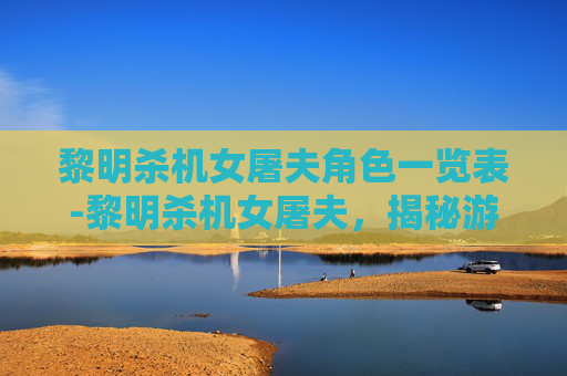 黎明杀机女屠夫角色一览表-黎明杀机女屠夫，揭秘游戏中的神秘角色与背后的故事