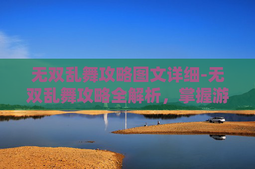 无双乱舞攻略图文详细-无双乱舞攻略全解析,掌握游戏精髓,成为无双之王 无双乱舞攻略图文详细-无双乱舞攻略全解析,掌握游戏精髓,成为无双之王