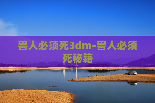 兽人必须死3dm-兽人必须死秘籍 兽人必须死3dm-兽人必须死秘籍