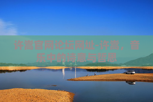 许嵩官网论坛网址-许嵩，音乐中的诗意与哲思