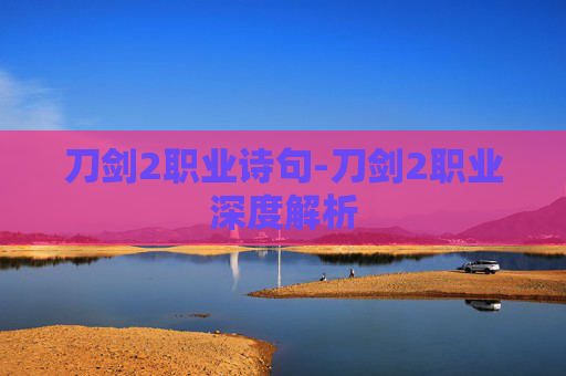 刀剑2职业诗句-刀剑2职业深度解析 刀剑2职业诗句-刀剑2职业深度解析