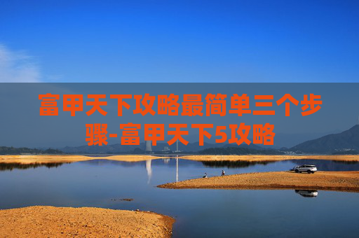 富甲天下攻略最简单三个步骤-富甲天下5攻略