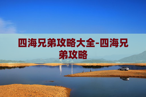 四海兄弟攻略大全-四海兄弟攻略 四海兄弟攻略大全-四海兄弟攻略