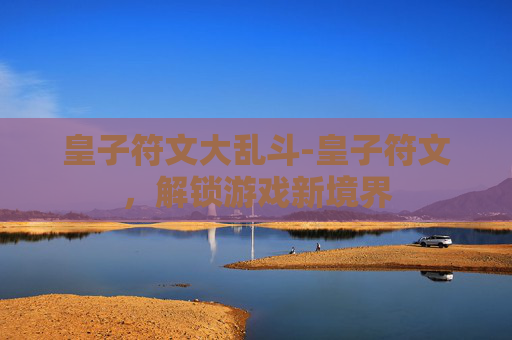 皇子符文大乱斗-皇子符文,解锁游戏新境界 皇子符文大乱斗-皇子符文,解锁游戏新境界