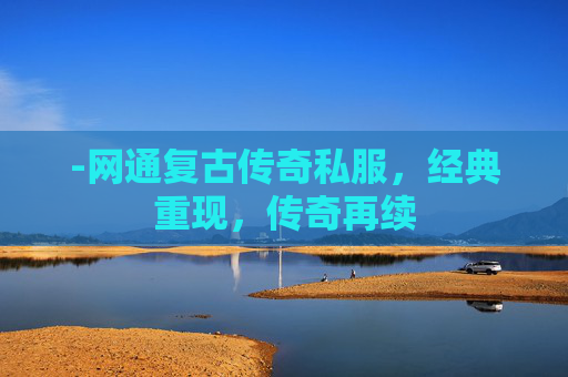 -网通复古传奇私服，经典重现，传奇再续