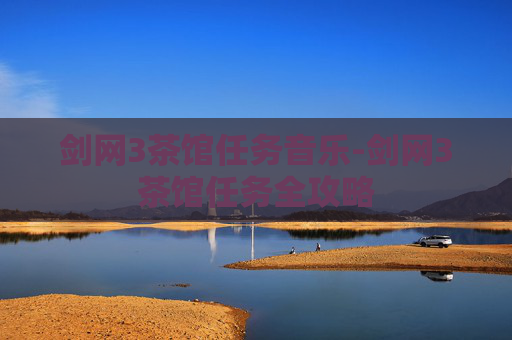 剑网3茶馆任务音乐-剑网3茶馆任务全攻略 剑网3茶馆任务音乐-剑网3茶馆任务全攻略