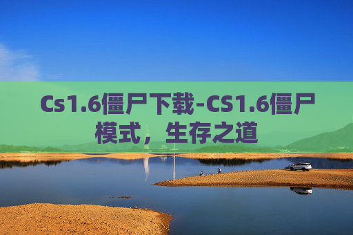 Cs1.6僵尸下载-CS1.6僵尸模式,生存之道 Cs1.6僵尸下载-CS1.6僵尸模式,生存之道