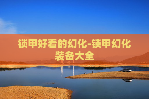 锁甲好看的幻化-锁甲幻化装备大全