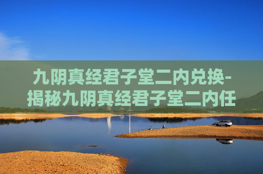 九阴真经君子堂二内兑换-揭秘九阴真经君子堂二内任务的神秘面纱