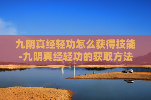 九阴真经轻功怎么获得技能-九阴真经轻功的获取方法