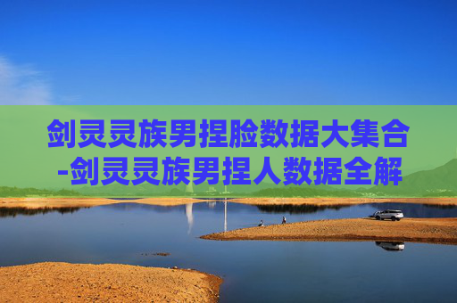 剑灵灵族男捏脸数据大集合-剑灵灵族男捏人数据全解析 剑灵灵族男捏脸数据大集合-剑灵灵族男捏人数据全解析