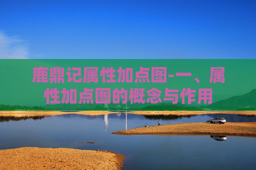 鹿鼎记属性加点图-一、属性加点图的概念与作用
