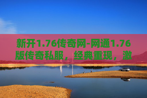 新开1.76传奇网-网通1.76版传奇私服,经典重现,激情再燃 新开1.76传奇网-网通1.76版传奇私服,经典重现,激情再燃