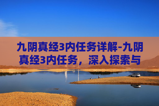 九阴真经3内任务详解-九阴真经3内任务，深入探索与挑战
