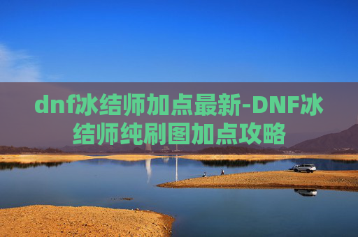 dnf冰结师加点最新-DNF冰结师纯刷图加点攻略