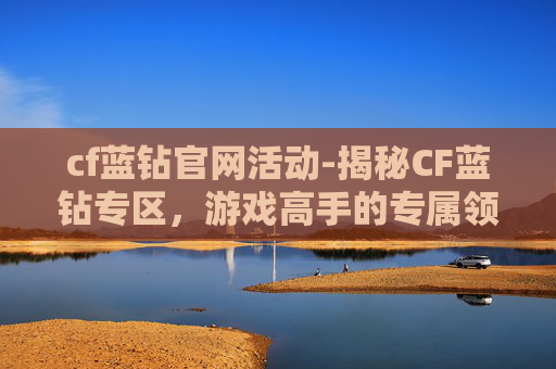 cf蓝钻官网活动-揭秘CF蓝钻专区，游戏高手的专属领域