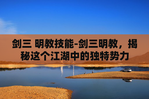 剑三 明教技能-剑三明教，揭秘这个江湖中的独特势力
