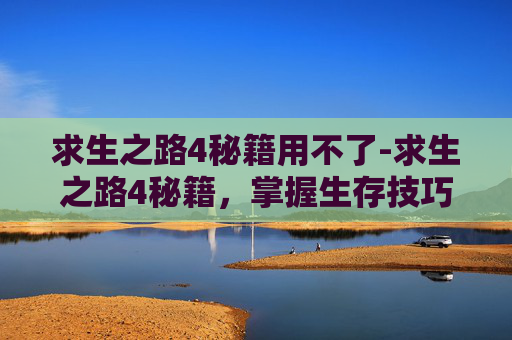 求生之路4秘籍用不了-求生之路4秘籍,掌握生存技巧,成为最后的幸存者 求生之路4秘籍用不了-求生之路4秘籍,掌握生存技巧,成为最后的幸存者
