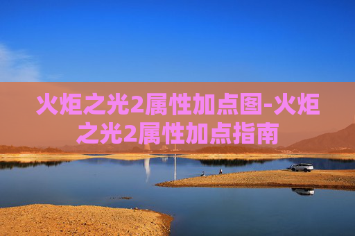 火炬之光2属性加点图-火炬之光2属性加点指南