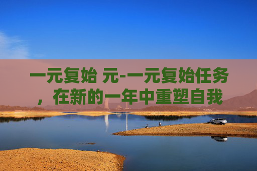 一元复始 元-一元复始任务，在新的一年中重塑自我
